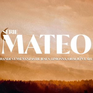 7 – 3 Grandes enseñanzas de Jesús: Limosna, Oración y Ayuno